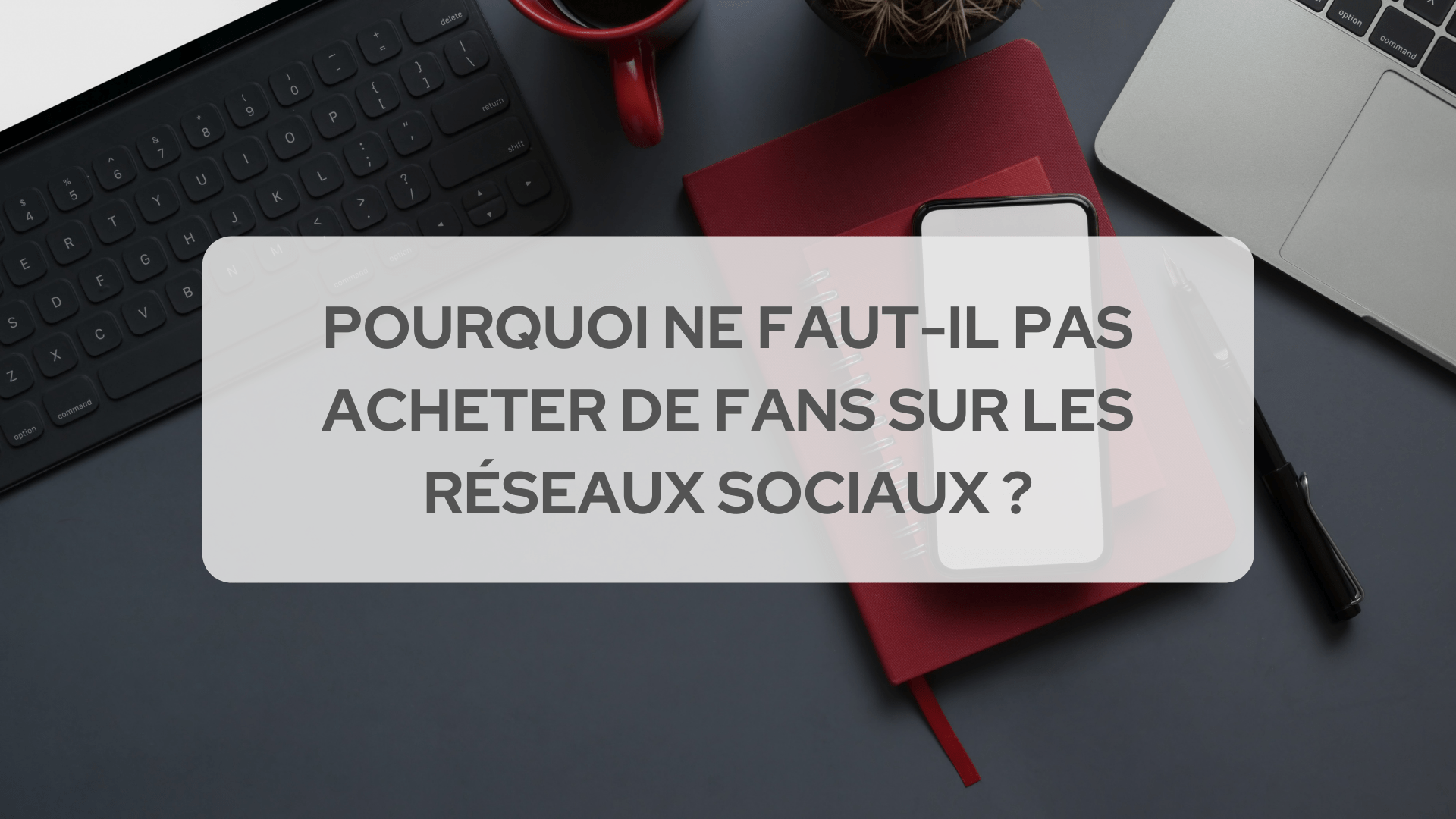 Pourquoi ne faut-il pas acheter de fans sur les réseaux sociaux ?