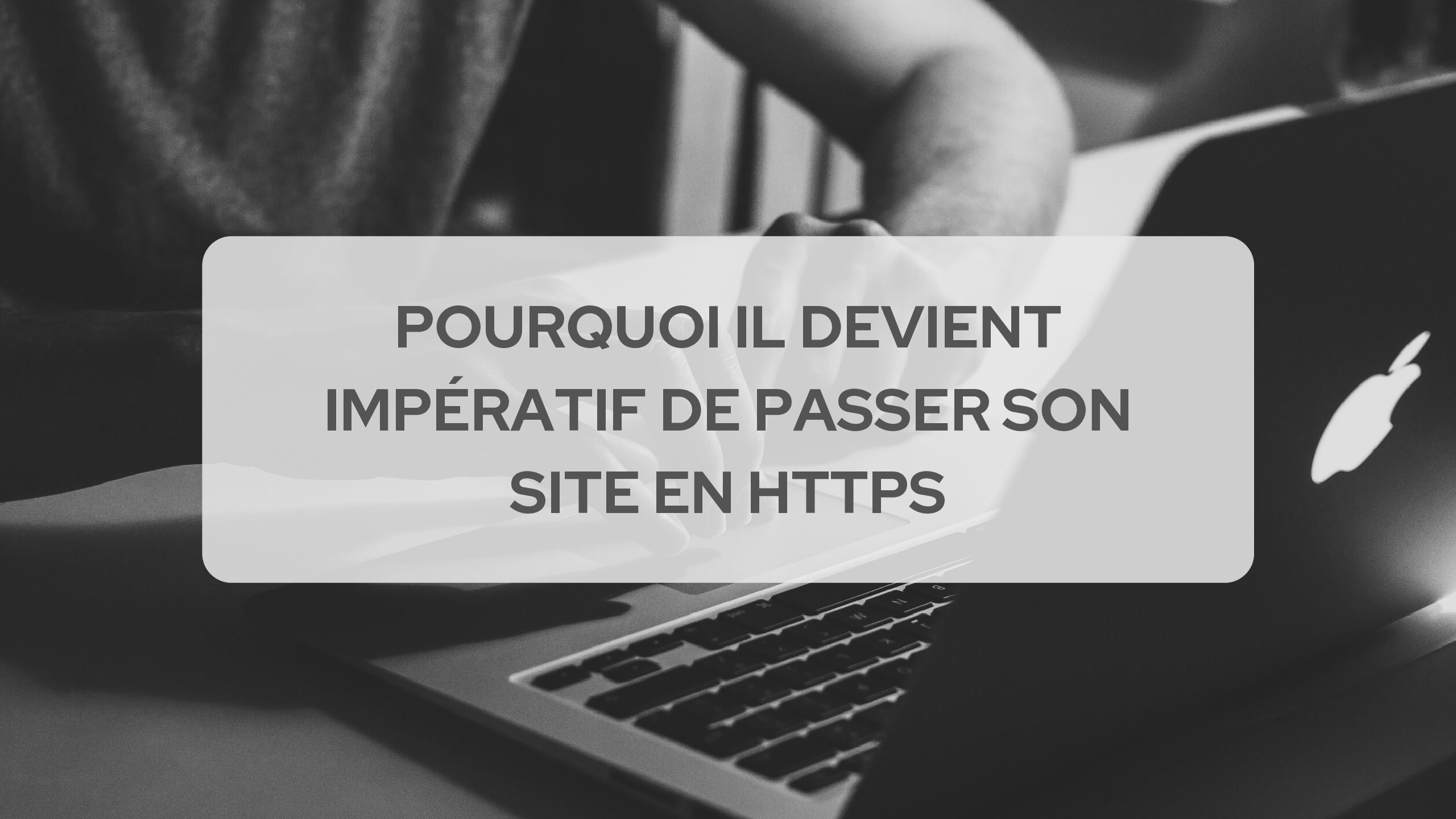 Pourquoi il devient impératif de passer son site en HTTPS